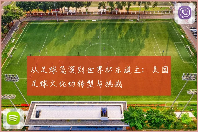 从足球荒漠到世界杯东道主：美国足球文化的转型与挑战