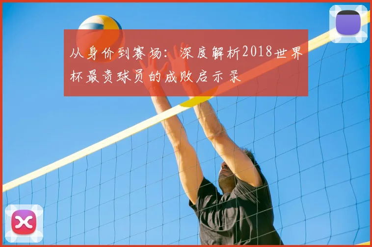从身价到赛场：深度解析2018世界杯最贵球员的成败启示录