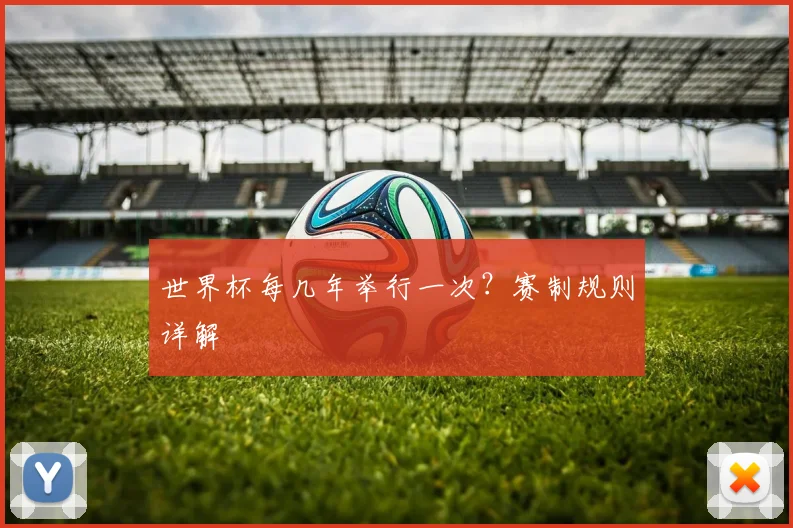 世界杯每几年举行一次？赛制规则详解