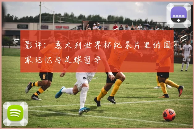 影评：意大利世界杯纪录片里的国家记忆与足球哲学