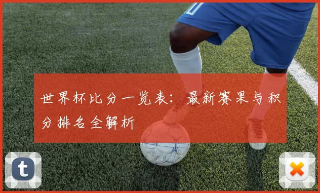世界杯比分一览表：最新赛果与积分排名全解析