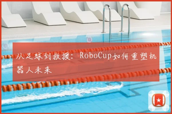 从足球到救援：RoboCup如何重塑机器人未来