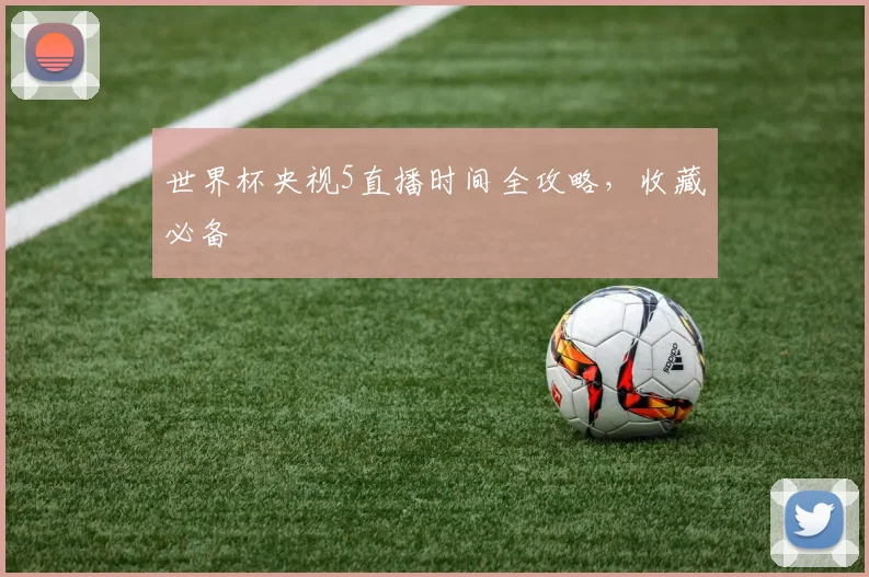 世界杯央视5直播时间全攻略,收藏必备