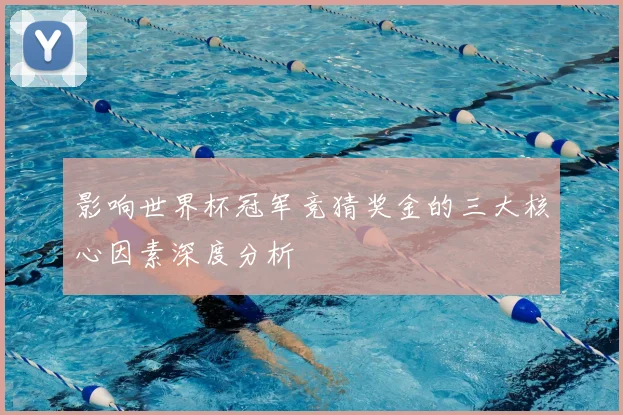 影响世界杯冠军竞猜奖金的三大核心因素深度分析