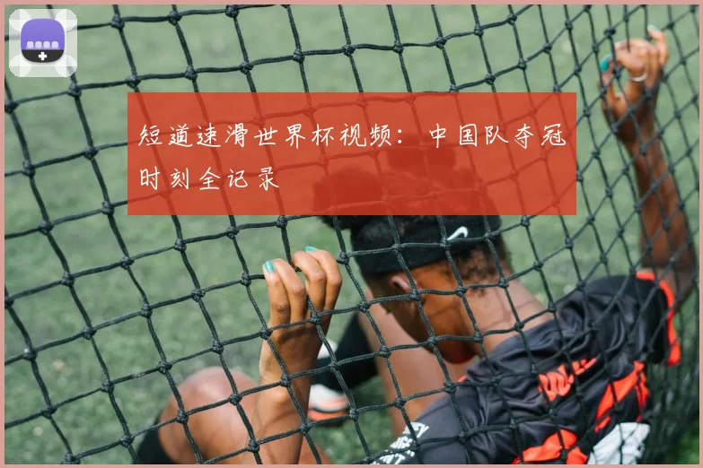 短道速滑世界杯视频：中国队夺冠时刻全记录