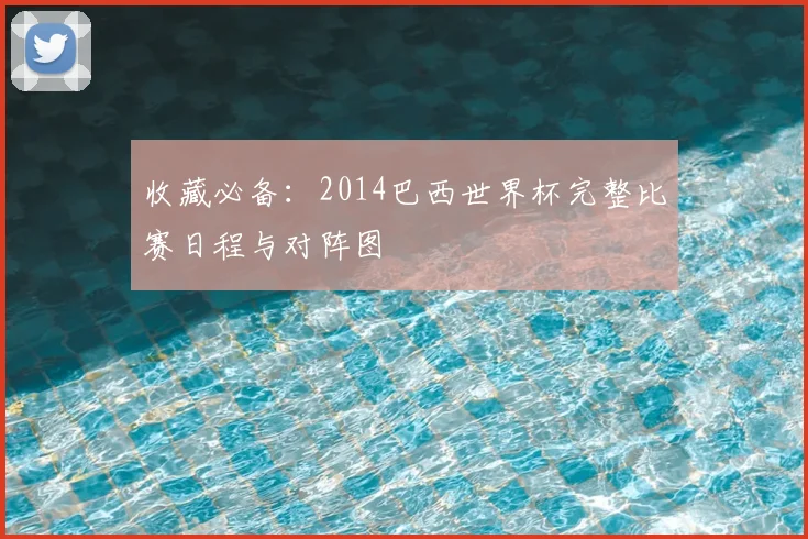 收藏必备:2014巴西世界杯完整比赛日程与对阵图
