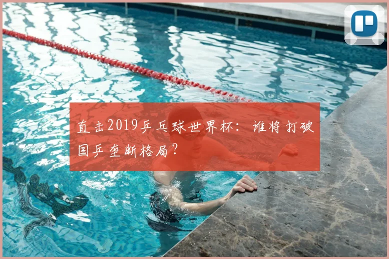 直击2019乒乓球世界杯：谁将打破国乒垄断格局？