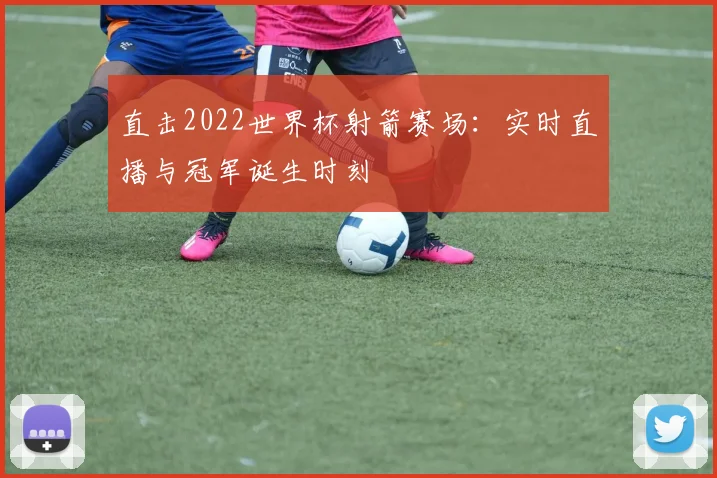 直击2022世界杯射箭赛场：实时直播与冠军诞生时刻