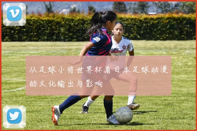 从足球小将世界杯看日本足球动漫的文化输出与影响