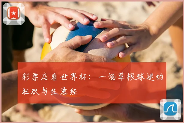 彩票店看世界杯：一场草根球迷的狂欢与生意经